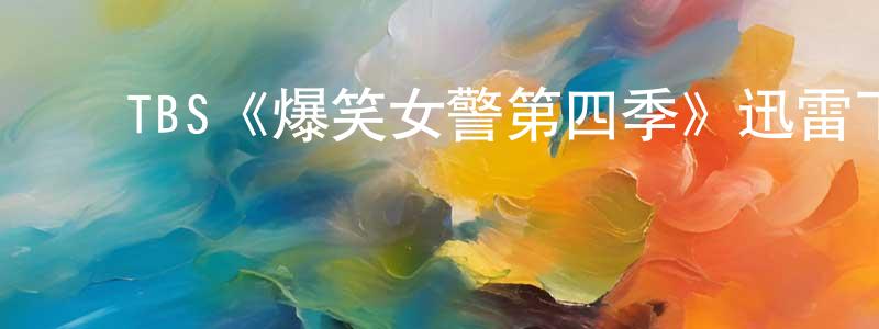 ﻿陈清杰发布﻿TBS《爆笑女警第四季》迅雷下载/在线观看/百度云-都市/情感-美剧天堂